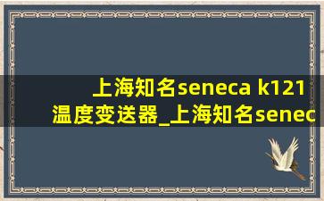 上海知名seneca k121温度变送器_上海知名seneca k121温度变送器哪家快